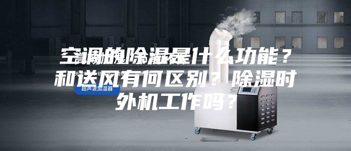 空調的除濕是什么功能？和送風有何區別？除濕時外機工作嗎？