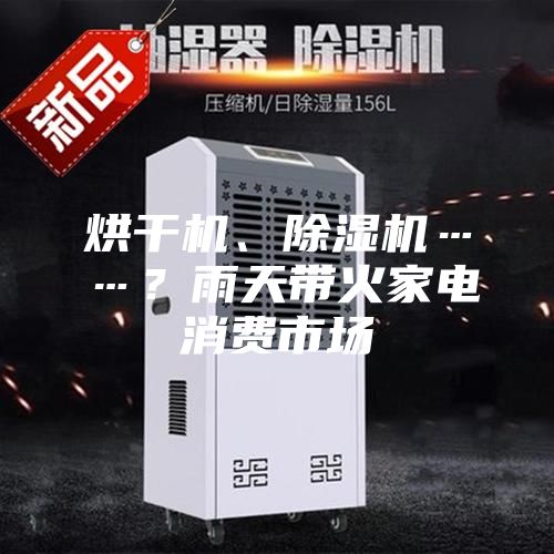 烘干機、除濕機……？雨天帶火家電消費市場