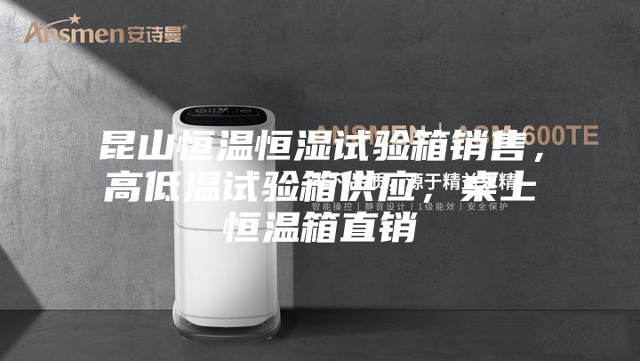 昆山恒溫恒濕試驗(yàn)箱銷售，高低溫試驗(yàn)箱供應(yīng)，桌上恒溫箱直銷