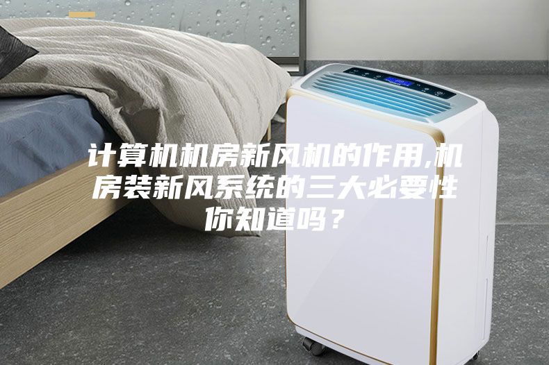 計(jì)算機(jī)機(jī)房新風(fēng)機(jī)的作用,機(jī)房裝新風(fēng)系統(tǒng)的三大必要性你知道嗎？