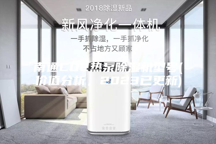 南通CO2熱泵除濕機型號(價值分析，2023已更新)