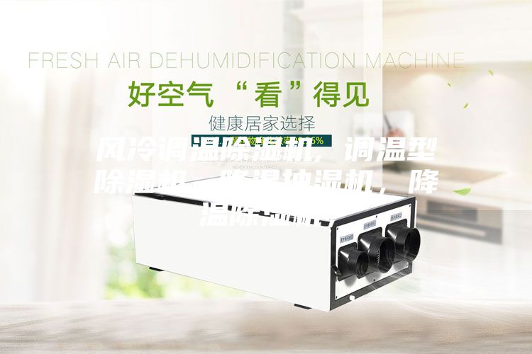 風冷調溫除濕機, 調溫型除濕機, 降溫抽濕機，降溫除濕機，