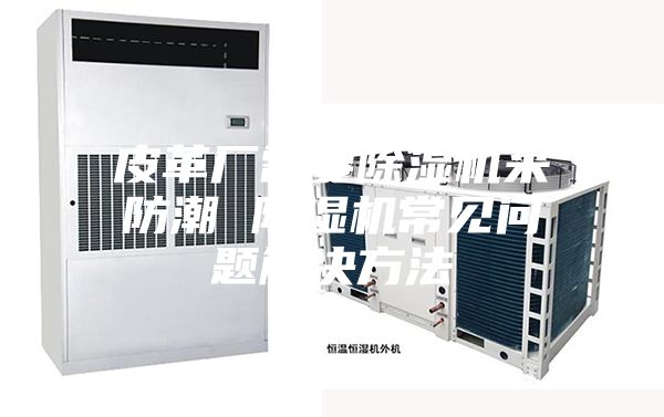 皮革廠需要除濕機來防潮 除濕機常見問題解決方法