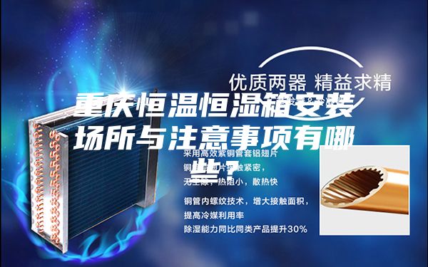 重慶恒溫恒濕箱安裝場(chǎng)所與注意事項(xiàng)有哪些？