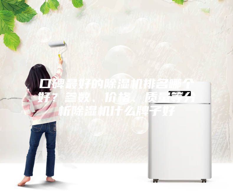 口碑最好的除濕機(jī)排名哪個(gè)好？參數(shù)、價(jià)格、質(zhì)量等分析除濕機(jī)什么牌子好