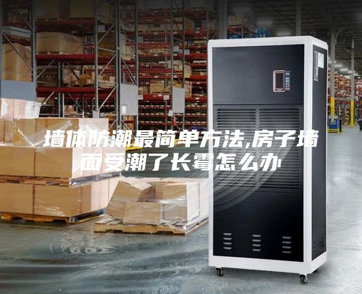 墻體防潮最簡單方法,房子墻面受潮了長霉怎么辦