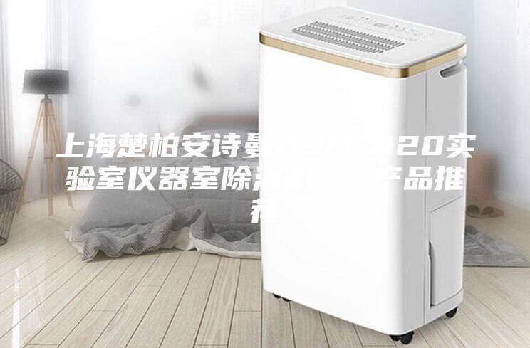 上海楚柏安詩曼ASM-820實驗室儀器室除濕機 - 產(chǎn)品推薦