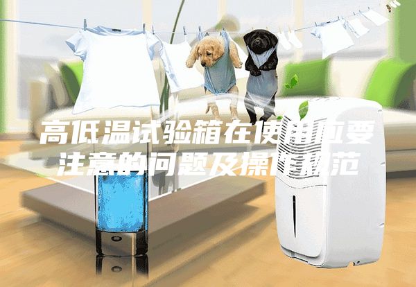 高低溫試驗箱在使用應要注意的問題及操作規(guī)范