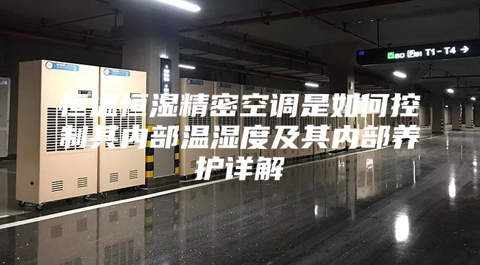 恒溫恒濕精密空調是如何控制其內部溫濕度及其內部養護詳解