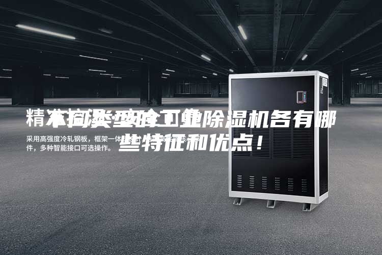 不同類型的工業除濕機各有哪些特征和優點！