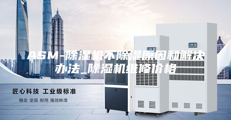 ASM-除濕機(jī)不除濕原因和解決辦法_除濕機(jī)維修價格