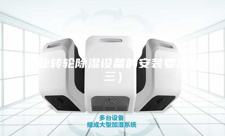 工業(yè)轉(zhuǎn)輪除濕設(shè)備的安裝要求（三）