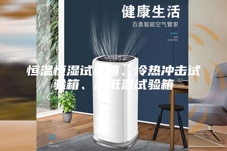 恒溫恒濕試驗箱、冷熱沖擊試驗箱、高低溫試驗箱