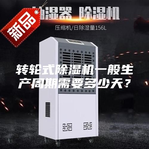 轉輪式除濕機一般生產周期需要多少天？