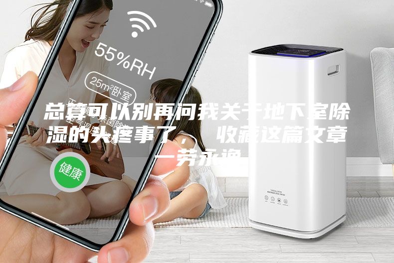 總算可以別再問我關于地下室除濕的頭疼事了， 收藏這篇文章一勞永逸