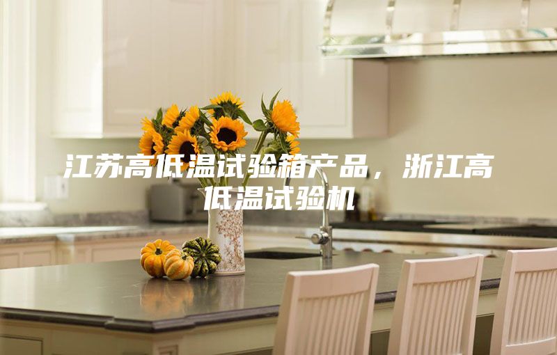 江蘇高低溫試驗箱產品，浙江高低溫試驗機