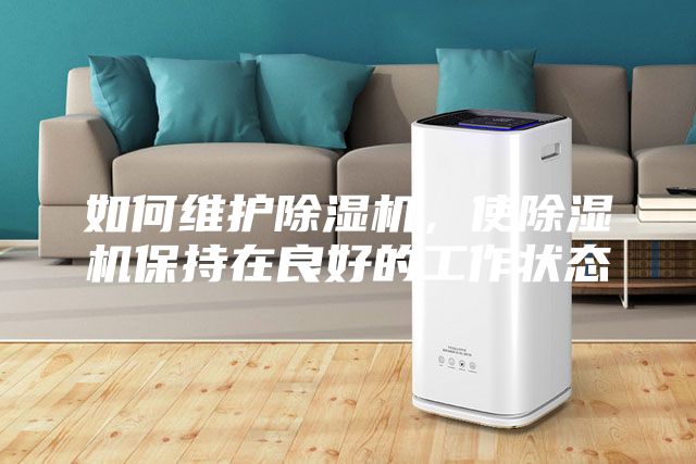 如何維護除濕機，使除濕機保持在良好的工作狀態