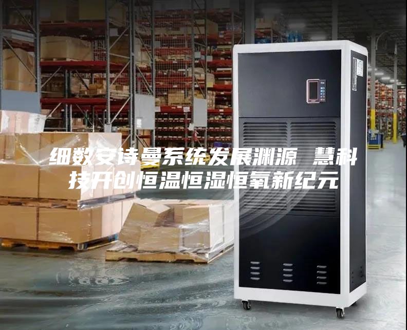 細數安詩曼系統發展淵源 慧科技開創恒溫恒濕恒氧新紀元