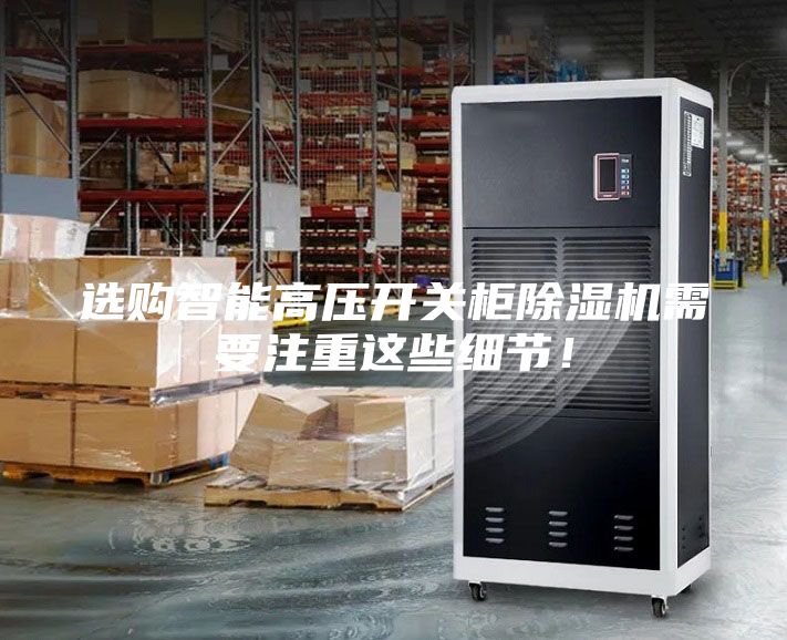 選購智能高壓開關(guān)柜除濕機(jī)需要注重這些細(xì)節(jié)！