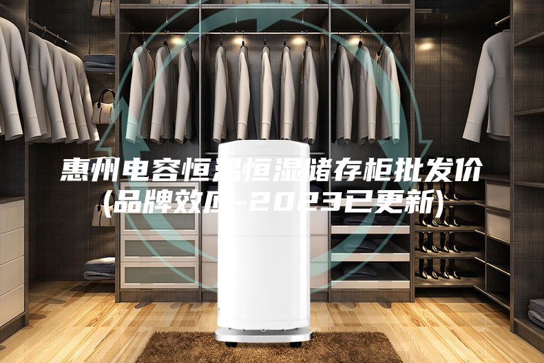 惠州電容恒溫恒濕儲存柜批發價(品牌效應-2023已更新)