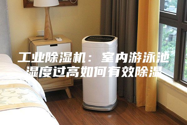 工業(yè)除濕機：室內(nèi)游泳池濕度過高如何有效除濕