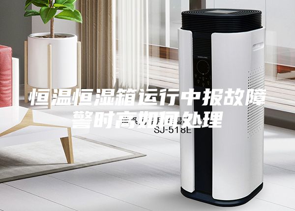 恒溫恒濕箱運行中報故障警時高如何處理