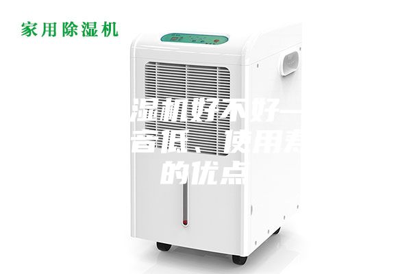 家用除濕機(jī)好不好—具有運(yùn)行噪音低、使用壽命長(zhǎng)的優(yōu)點(diǎn)