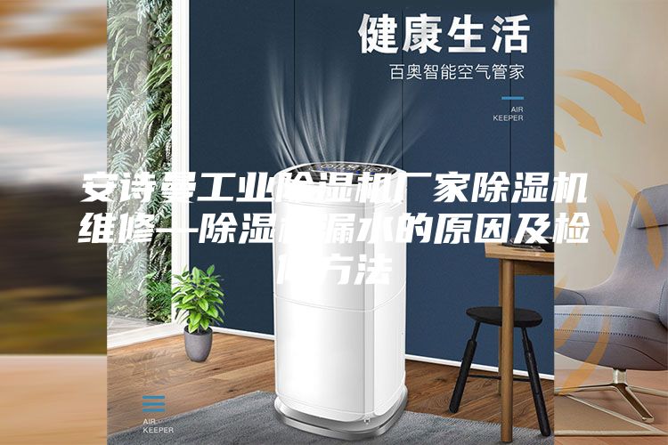 安詩(shī)曼工業(yè)除濕機(jī)廠家除濕機(jī)維修—除濕機(jī)漏水的原因及檢修方法