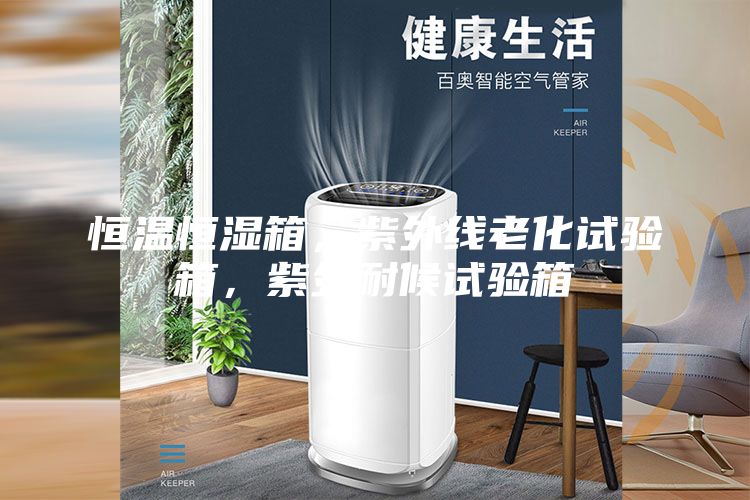 恒溫恒濕箱，紫外線老化試驗(yàn)箱，紫外耐候試驗(yàn)箱