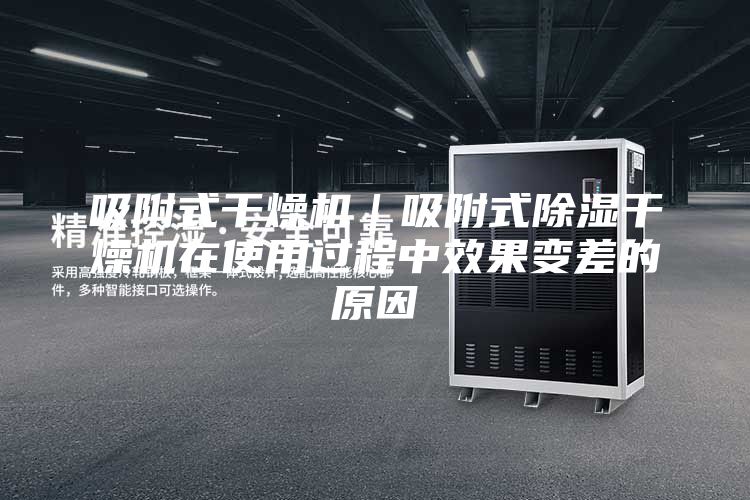 吸附式干燥機(jī)｜吸附式除濕干燥機(jī)在使用過(guò)程中效果變差的原因