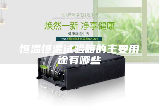 恒溫恒濕試驗(yàn)箱的主要用途有哪些