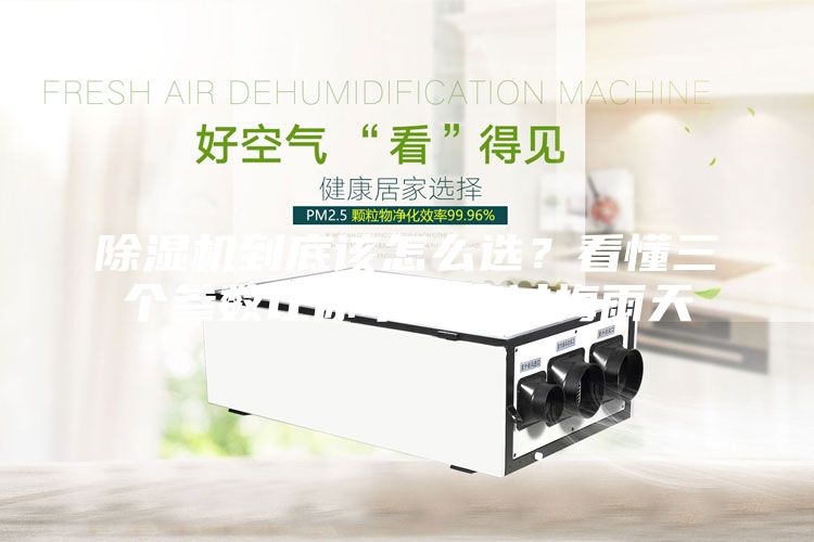 除濕機到底該怎么選？看懂三個參數讓你幸福度過梅雨天