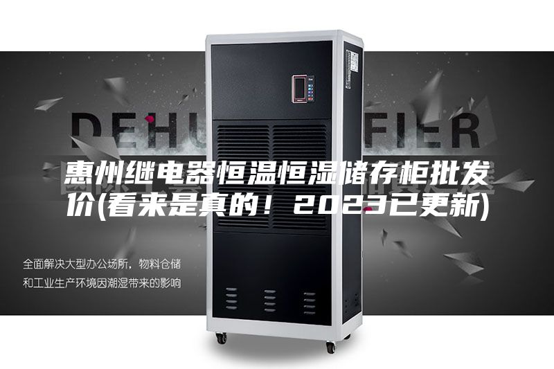 惠州繼電器恒溫恒濕儲存柜批發價(看來是真的！2023已更新)