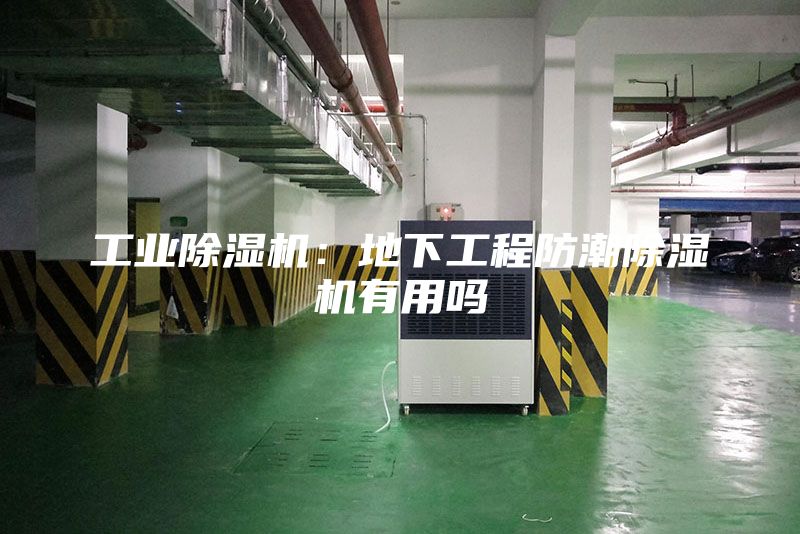 工業除濕機：地下工程防潮除濕機有用嗎