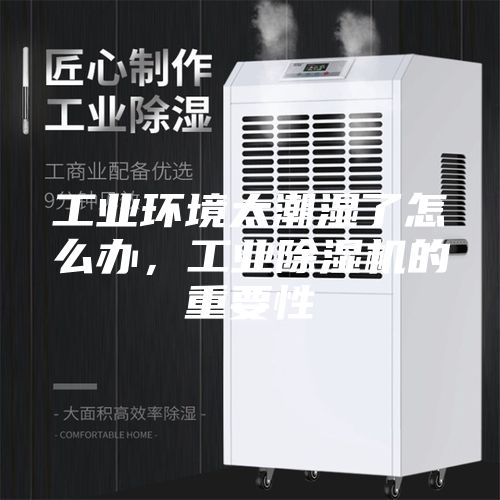 工業(yè)環(huán)境太潮濕了怎么辦，工業(yè)除濕機(jī)的重要性