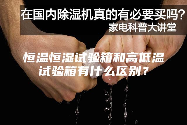 恒溫恒濕試驗箱和高低溫試驗箱有什么區(qū)別？