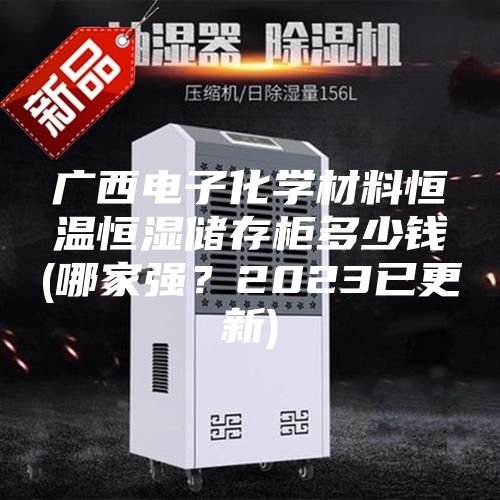廣西電子化學(xué)材料恒溫恒濕儲存柜多少錢(哪家強？2023已更新)