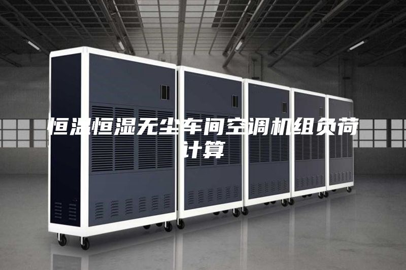 恒溫恒濕無塵車間空調(diào)機組負(fù)荷計算