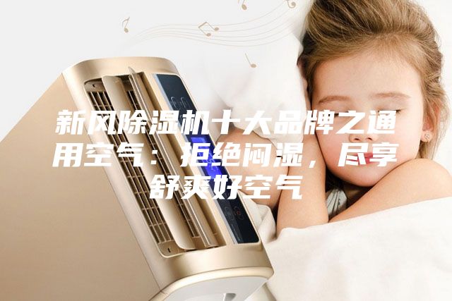 新風除濕機十大品牌之通用空氣：拒絕悶濕，盡享舒爽好空氣