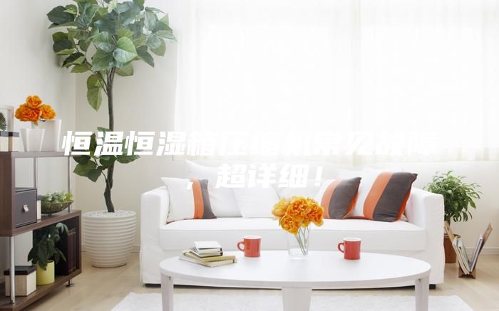 恒溫恒濕箱壓縮機(jī)常見(jiàn)故障，超詳細(xì)！