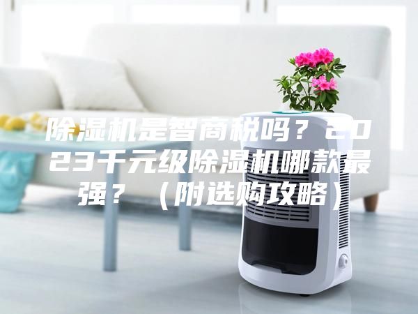 除濕機是智商稅嗎？2023千元級除濕機哪款最強？（附選購攻略）