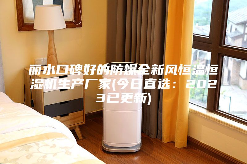 麗水口碑好的防爆全新風(fēng)恒溫恒濕機生產(chǎn)廠家(今日直選：2023已更新)