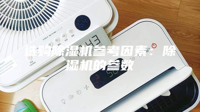 選購除濕機參考因素：除濕機的參數(shù)