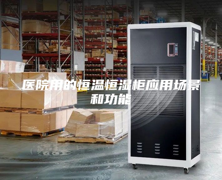 醫院用的恒溫恒濕柜應用場景和功能