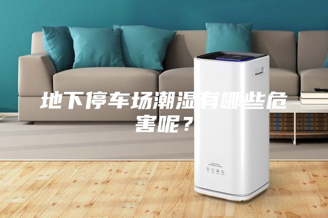地下停車場(chǎng)潮濕有哪些危害呢？