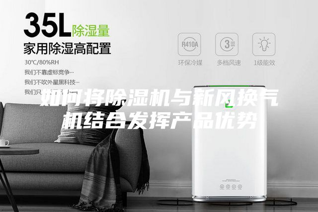 如何將除濕機(jī)與新風(fēng)換氣機(jī)結(jié)合發(fā)揮產(chǎn)品優(yōu)勢(shì)