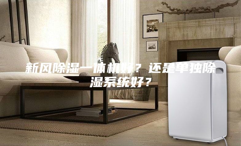 新風(fēng)除濕一體機好？還是單獨除濕系統(tǒng)好？